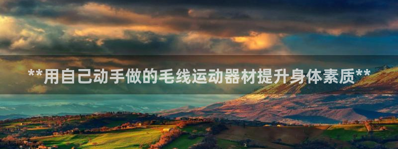 富联平台官网登录入口：**用自己动手做的毛线运动器材