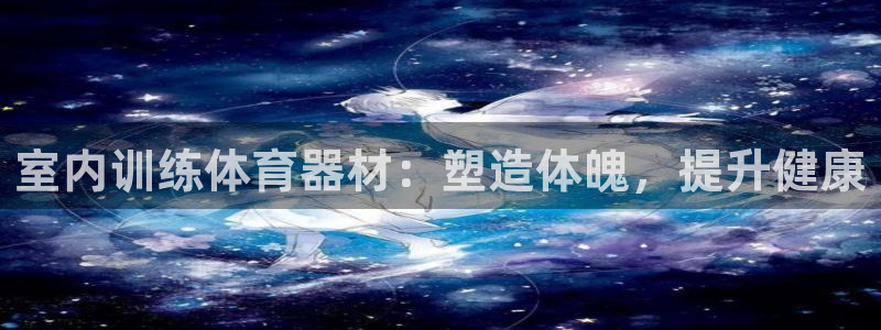 富联娱乐在线注册链接是什么：室内训练体育器材：塑造体