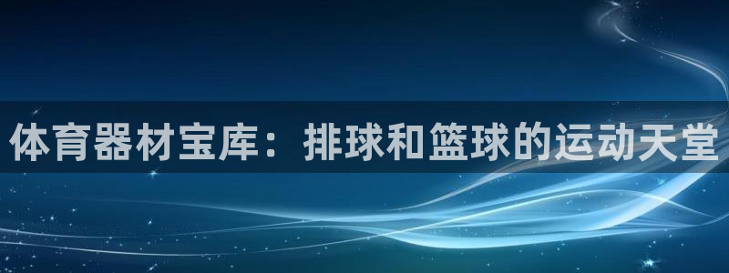 富联平台安装视频教程：体育器材宝库：排球和篮球的运动