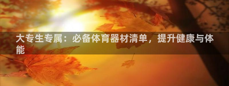 富联娱乐服务站怎么样：大专生专属：必备体育器材清单，