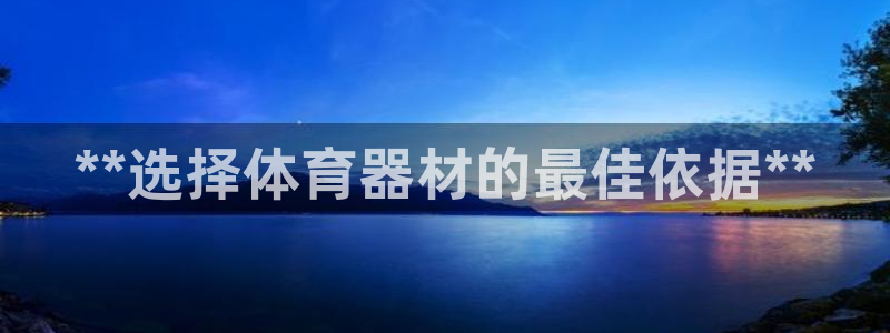 富联平台节7O777：**选择体育器材的最佳依据**