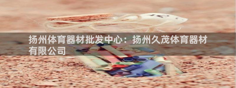 富联申购是什么股票：扬州体育器材批发中心：扬州久茂体