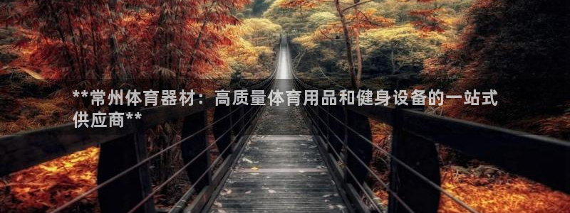 富联化工：**常州体育器材：高质量体育用品和健身设备