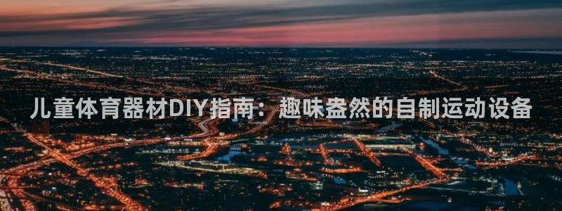 富联平台孩7O777：儿童体育器材DIY指南：趣味盎