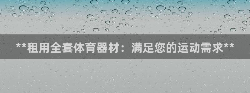 富联平台登录注册：**租用全套体育器材：满足您的运动