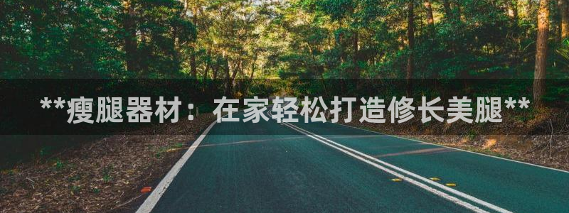 富联平台官网登录网址：**瘦腿器材：在家轻松打造修长