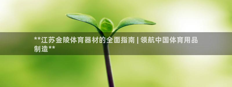 富联娱乐官方网站入口网址：**江苏金陵体育器材的全面