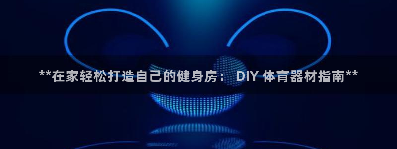 富联平台容7O777：**在家轻松打造自己的健身房：