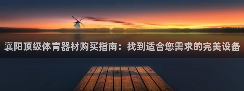 富联娱乐待 411o31 娱乐：襄阳顶级体育器材购买