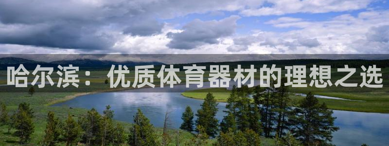 富联平台注册地址是哪里：哈尔滨：优质体育器材的理想之