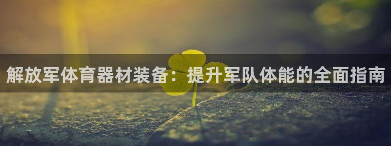 富联娱乐登录注册入口官网下载手机版：解放军体育器材装