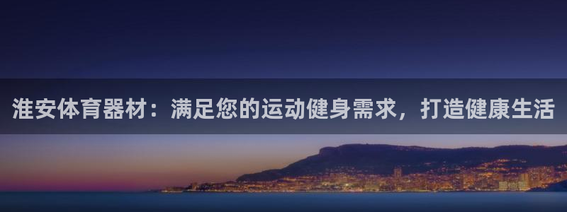 富联娱乐下载app：淮安体育器材：满足您的运动健身需