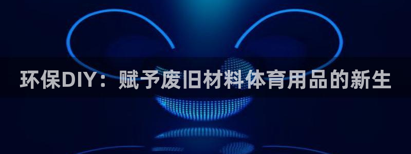 富联平台挂机：环保DIY：赋予废旧材料体育用品的新生