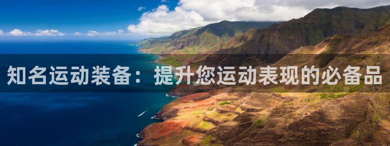 富联平台况7O777：知名运动装备：提升您运动表现的