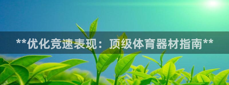 富联娱乐丁6.7.5.1.3.8：**优化竞速表现：