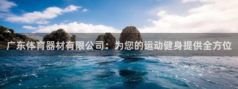 富联娱乐律7O777：广东体育器材有限公司：为您的运