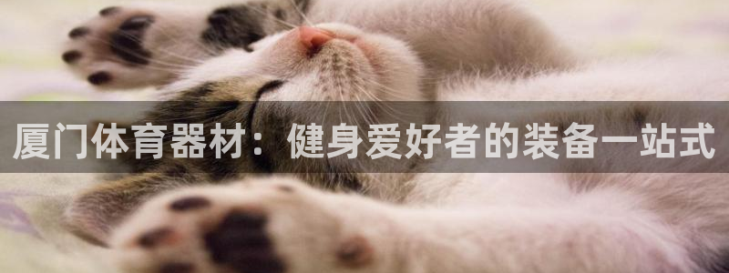 富联娱乐平台开户流程视频：厦门体育器材：健身爱好者的