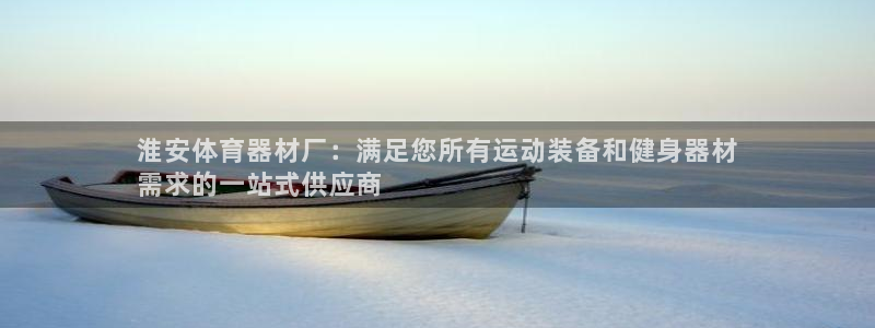 富联娱乐平台开户条件是什么：淮安体育器材厂：满足您所
