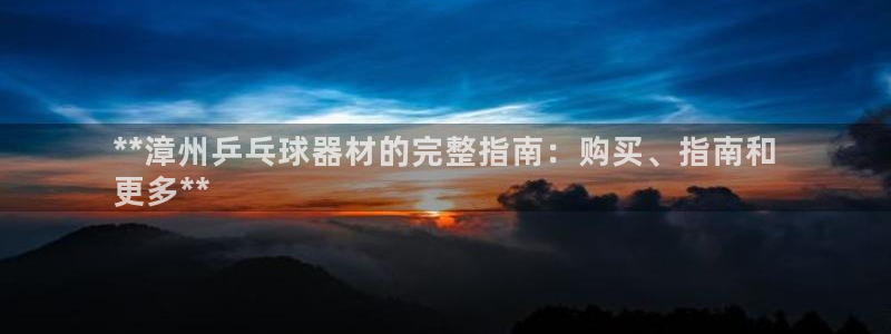 富联娱乐在线注册链接：**漳州乒乓球器材的完整指南：