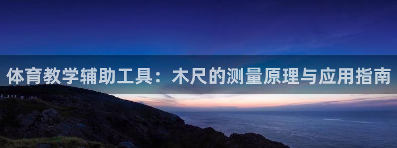 富联集团做什么的：体育教学辅助工具：木尺的测量原理与