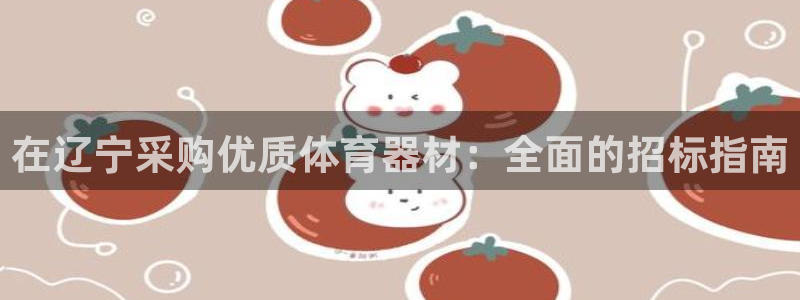 富联娱乐平台开户要钱吗：在辽宁采购优质体育器材：全面