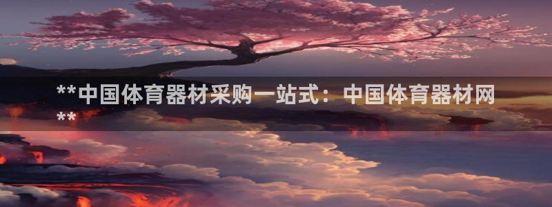 富联平台靠 5o69I7：**中国体育器材采购一站式