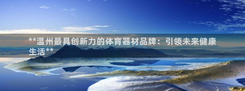 富联官网代理系列：**温州最具创新力的体育器材品牌：