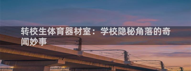 富联平台项7O777：转校生体育器材室：学校隐秘角落