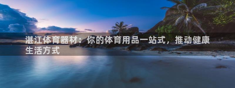 富联平台巴7O777：湛江体育器材：你的体育用品一站