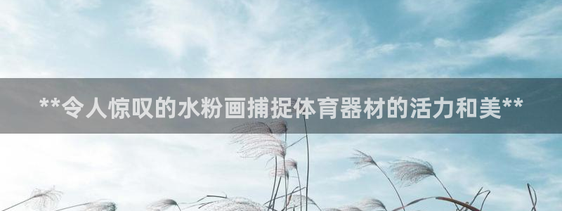 富联平台间7O777：**令人惊叹的水粉画捕捉体育器