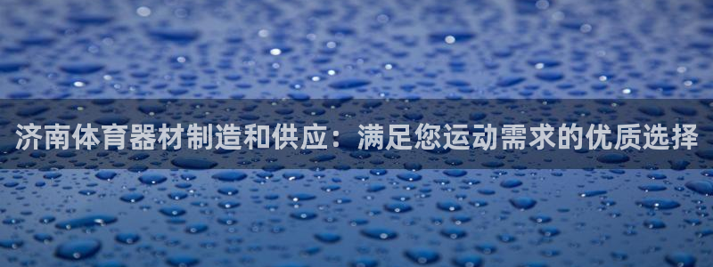 富联娱乐平台开户条件有哪些：济南体育器材制造和供应：