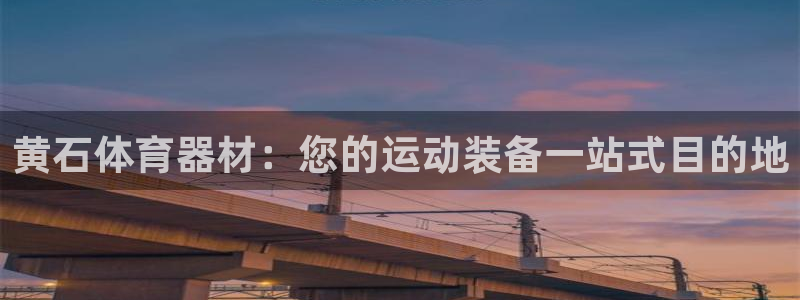 富联平台代理注册条件：黄石体育器材：您的运动装备一站