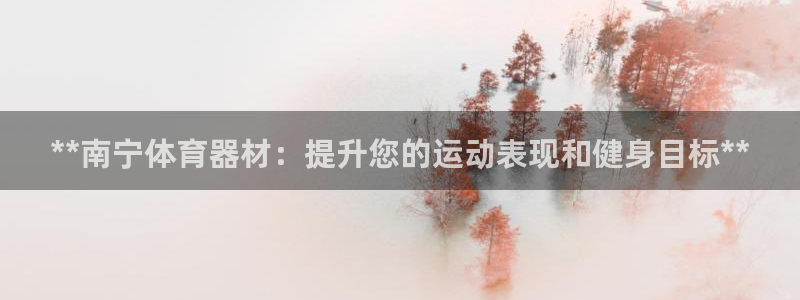 富联商厦：**南宁体育器材：提升您的运动表现和健身目标**