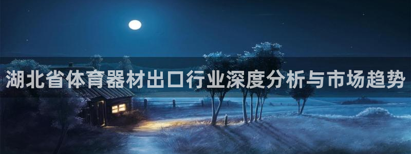 富联官方网站下载：湖北省体育器材出口行业深度分析与市