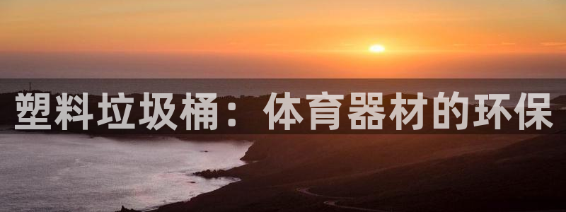 富联娱乐测速登录不了：塑料垃圾桶：体育器材的环保