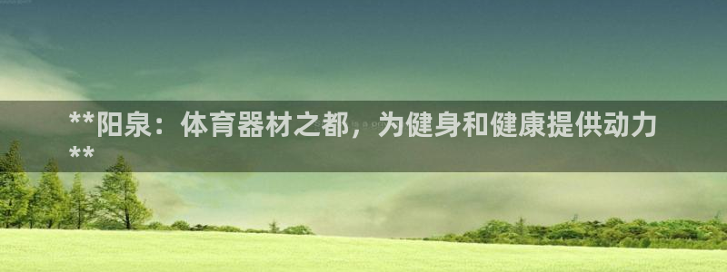 富联娱乐平台开户流程：**阳泉：体育器材之都，为健身和健康提