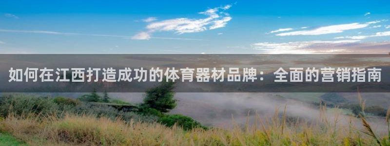 富联平台挂机：如何在江西打造成功的体育器材品牌：全面
