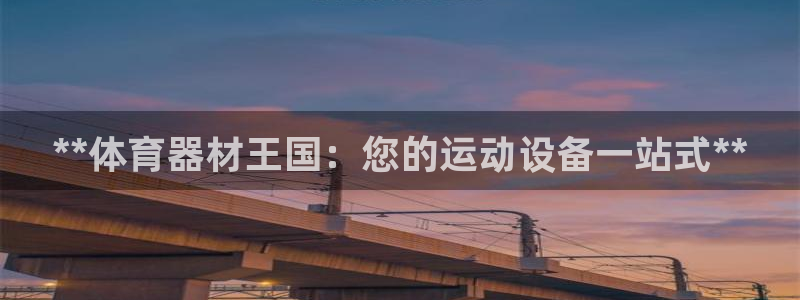 富联平台官网登录入口下载：**体育器材王国：您的运动