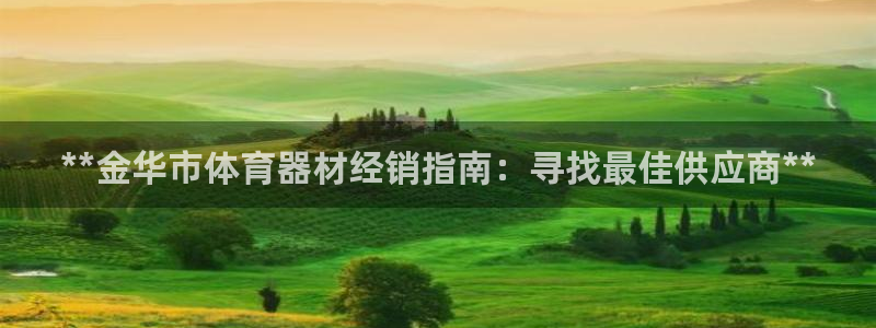 富联平台线路检测中心官网：**金华市体育器材经销指南