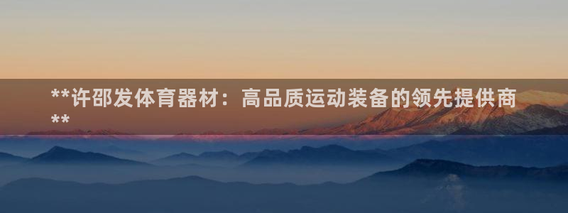 富联是什么软件：**许邵发体育器材：高品质运动装备的