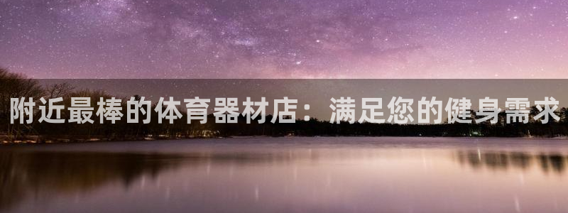 富联娱乐会员怎么取消：附近最棒的体育器材店：满足您的