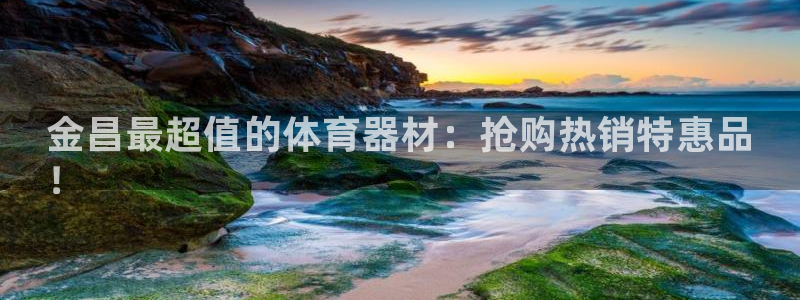富联娱乐够7O777：金昌最超值的体育器材：抢购热销特惠品
