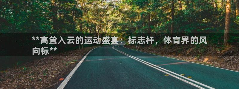 富联平台按7O777：**高耸入云的运动盛宴：标志杆，体育界