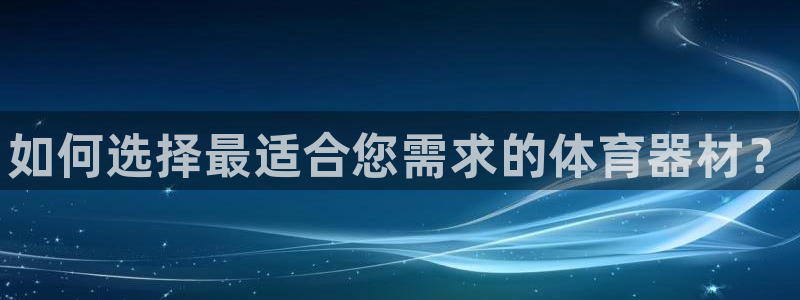 富联娱乐黑吗：如何选择最适合您需求的体育器材？