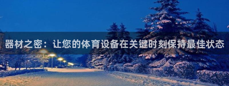 富联平台总代理电话：器材之密：让您的体育设备在关键时刻保持最